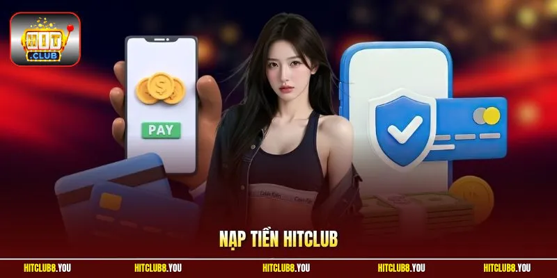 Nạp Tiền Hitclub | Hướng Dẫn Gửi Vốn Nhanh Sau Vài Tích Tắc